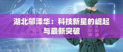 湖北邬泽华：科技新星的崛起与最新突破