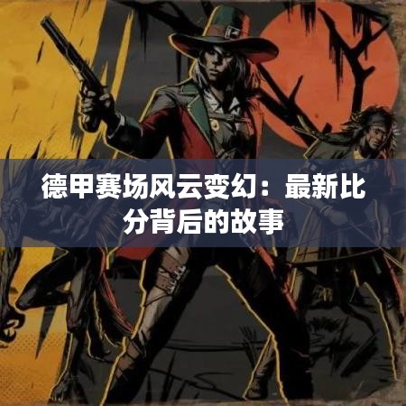 德甲赛场风云变幻：最新比分背后的故事