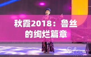 秋霞2018：鲁丝的绚烂篇章