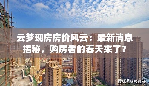 云梦现房房价风云：最新消息揭秘，购房者的春天来了？