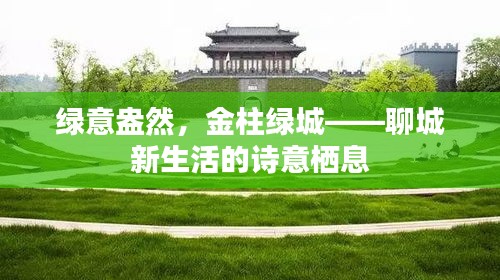 绿意盎然，金柱绿城——聊城新生活的诗意栖息