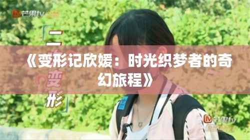 《变形记欣媛：时光织梦者的奇幻旅程》