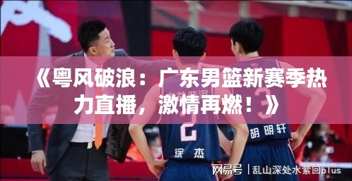 《粤风破浪：广东男篮新赛季热力直播，激情再燃！》