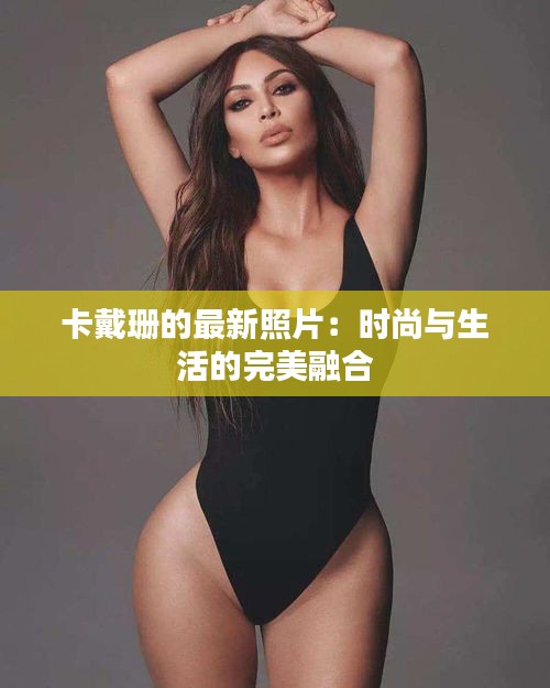 卡戴珊的最新照片：时尚与生活的完美融合