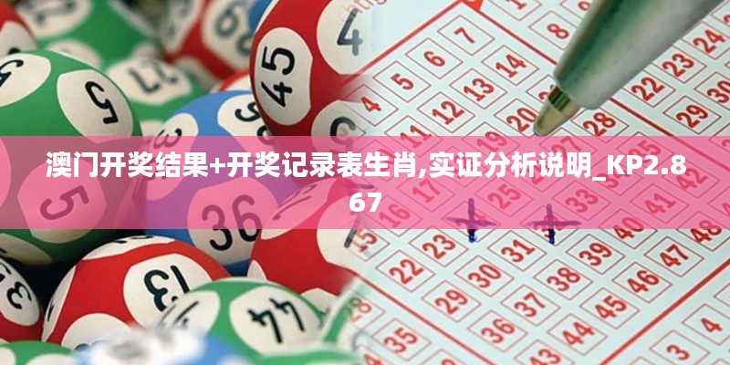 澳门开奖结果+开奖记录表生肖,实证分析说明_KP2.867