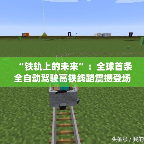 “铁轨上的未来”：全球首条全自动驾驶高铁线路震撼登场