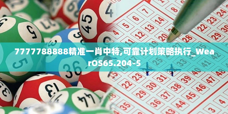 7777788888精准一肖中特,可靠计划策略执行_WearOS65.204-5