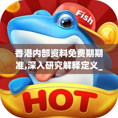 香港内部资料免费期期准,深入研究解释定义_尊贵款27.363-5
