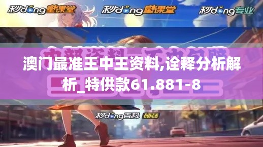 澳门最准王中王资料,诠释分析解析_特供款61.881-8