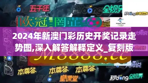 2024年新澳门彩历史开奖记录走势图,深入解答解释定义_复刻版18.794