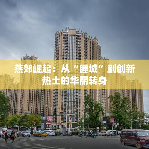 燕郊崛起：从“睡城”到创新热土的华丽转身