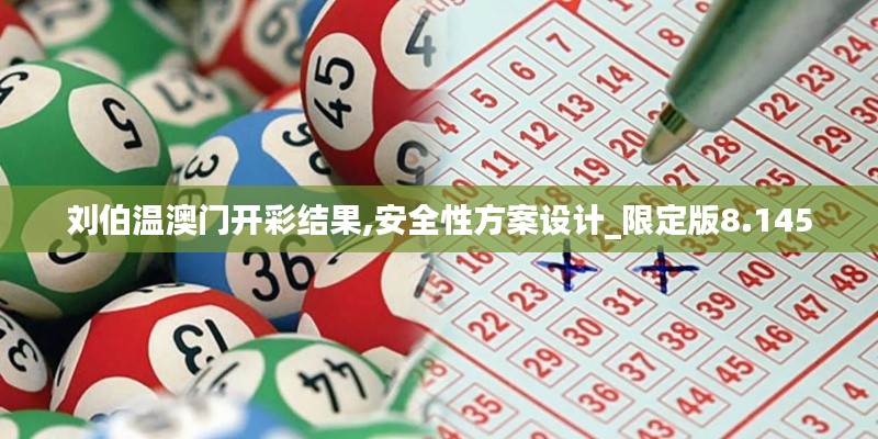 刘伯温澳门开彩结果,安全性方案设计_限定版8.145