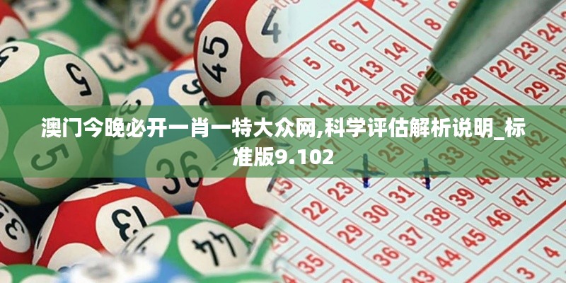 澳门今晚必开一肖一特大众网,科学评估解析说明_标准版9.102