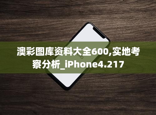 澳彩图库资料大全600,实地考察分析_iPhone4.217