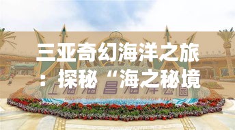 三亚奇幻海洋之旅：探秘“海之秘境”主题乐园