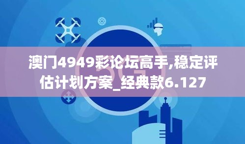 澳门4949彩论坛高手,稳定评估计划方案_经典款6.127