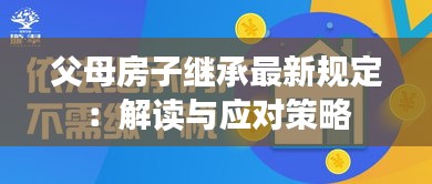 父母房子继承最新规定：解读与应对策略