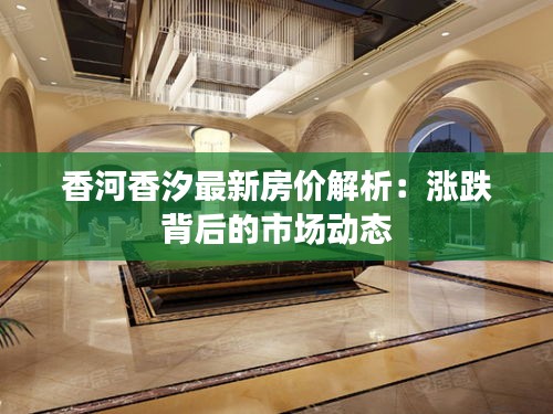 香河香汐最新房价解析：涨跌背后的市场动态