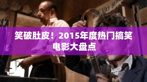 笑破肚皮！2015年度热门搞笑电影大盘点