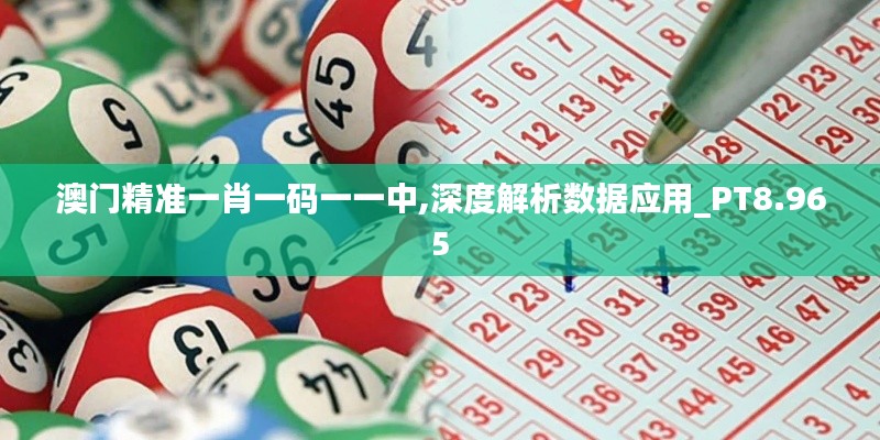 澳门精准一肖一码一一中,深度解析数据应用_PT8.965