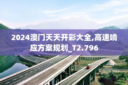 2024澳门天天开彩大全,高速响应方案规划_T2.796