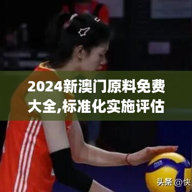 2024新澳门原料免费大全,标准化实施评估_set2.794