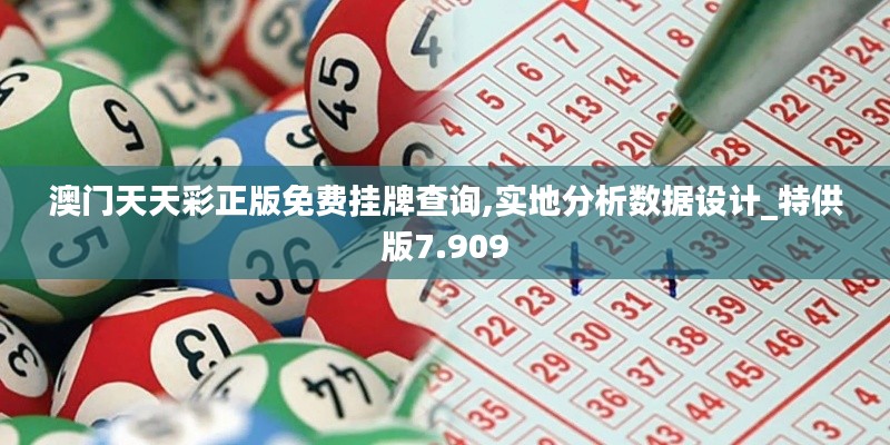 澳门天天彩正版免费挂牌查询,实地分析数据设计_特供版7.909