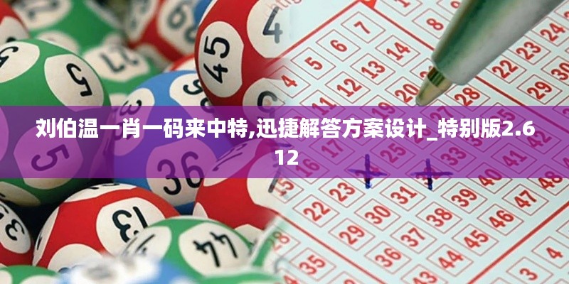 刘伯温一肖一码来中特,迅捷解答方案设计_特别版2.612