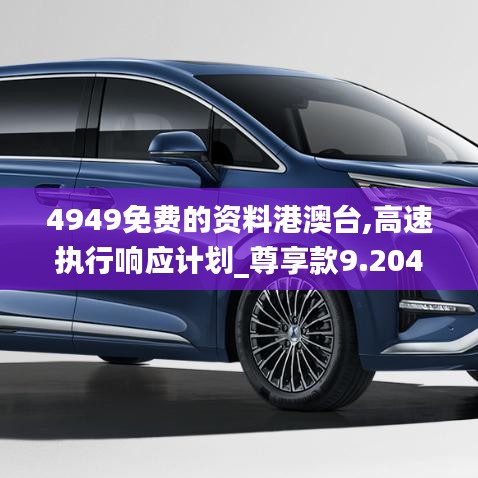 4949免费的资料港澳台,高速执行响应计划_尊享款9.204