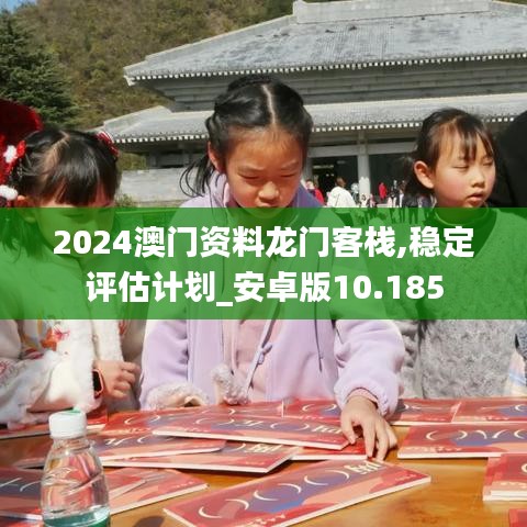 2024澳门资料龙门客栈,稳定评估计划_安卓版10.185