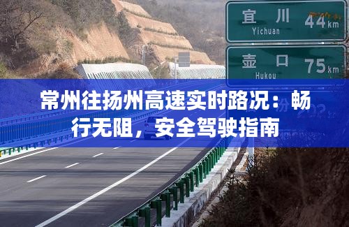 常州往扬州高速实时路况：畅行无阻，安全驾驶指南