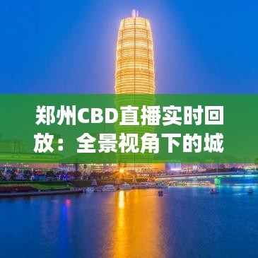 郑州CBD直播实时回放：全景视角下的城市繁华
