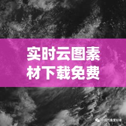 实时云图素材下载免费：捕捉天空之美，尽在指尖