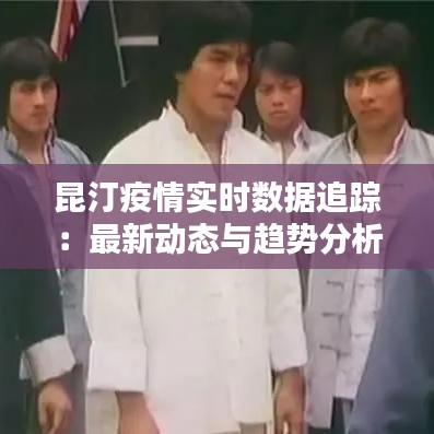 昆汀疫情实时数据追踪：最新动态与趋势分析