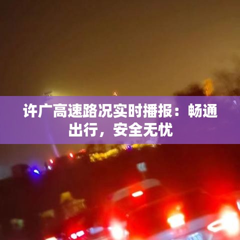 许广高速路况实时播报：畅通出行，安全无忧