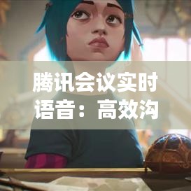 腾讯会议实时语音：高效沟通的得力助手