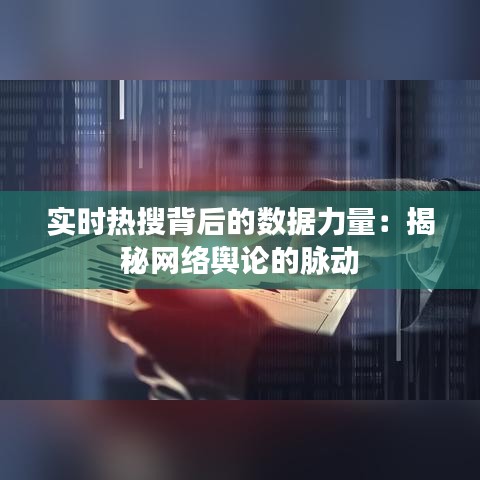 实时热搜背后的数据力量：揭秘网络舆论的脉动