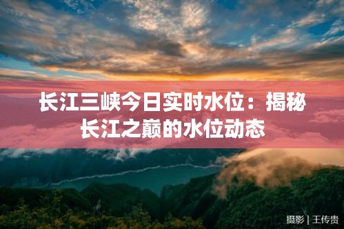 长江三峡今日实时水位：揭秘长江之巅的水位动态