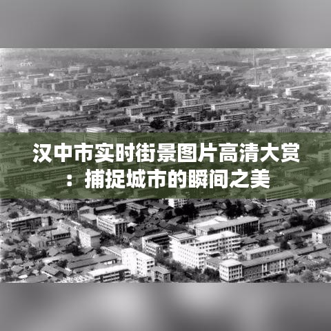 汉中市实时街景图片高清大赏：捕捉城市的瞬间之美