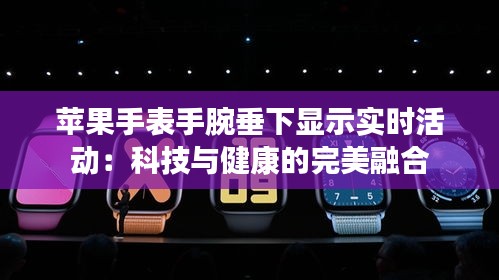 苹果手表手腕垂下显示实时活动：科技与健康的完美融合