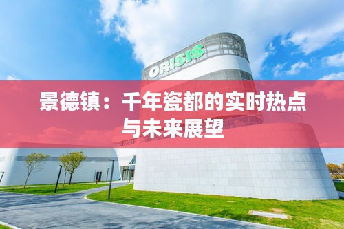 景德镇：千年瓷都的实时热点与未来展望