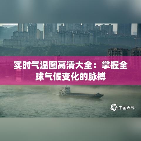 实时气温图高清大全：掌握全球气候变化的脉搏