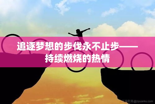 追逐梦想的步伐永不止步——持续燃烧的热情
