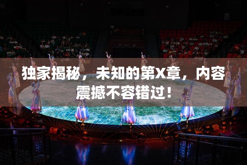 独家揭秘，未知的第X章，内容震撼不容错过！