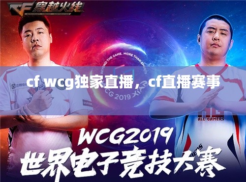 cf wcg独家直播，cf直播赛事 
