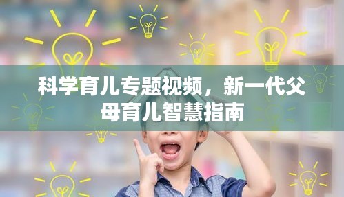 科学育儿专题视频，新一代父母育儿智慧指南