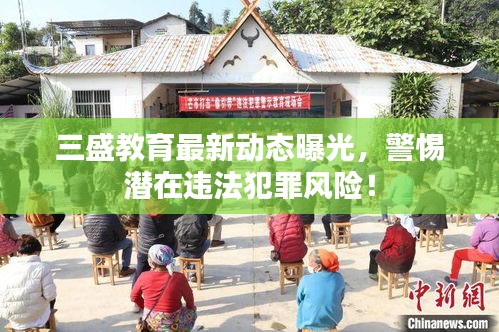 三盛教育最新动态曝光，警惕潜在违法犯罪风险！