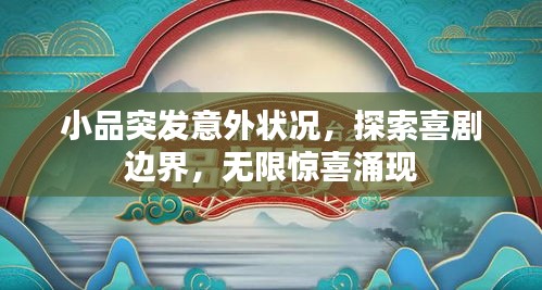 小品突发意外状况，探索喜剧边界，无限惊喜涌现