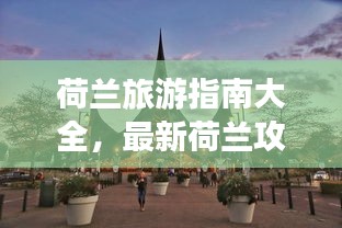 荷兰旅游指南大全，最新荷兰攻略一网打尽！