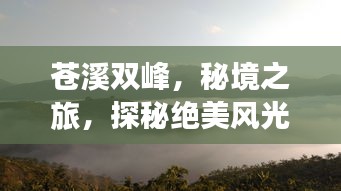 苍溪双峰，秘境之旅，探秘绝美风光攻略！